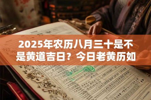 2025年农历八月三十是不是黄道吉日？今日老黄历如何？