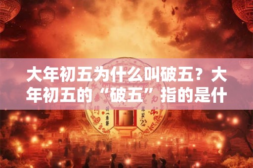 大年初五为什么叫破五？大年初五的“破五”指的是什么？