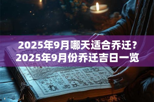 2025年9月哪天适合乔迁？2025年9月份乔迁吉日一览表