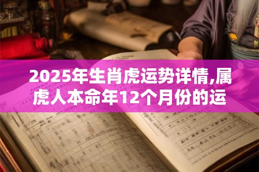 2025年生肖虎运势详情,属虎人本命年12个月份的运程