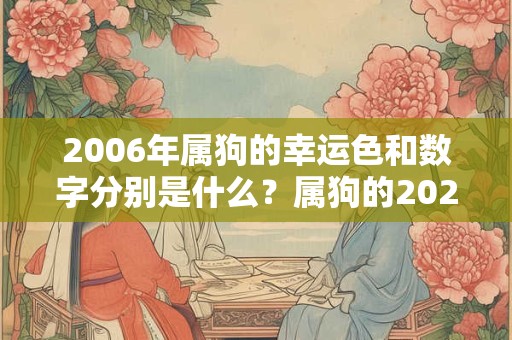 2006年属狗的幸运色和数字分别是什么？属狗的2025运势好吗