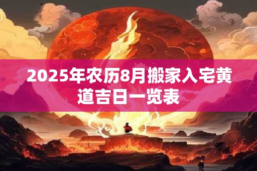2025年农历8月搬家入宅黄道吉日一览表