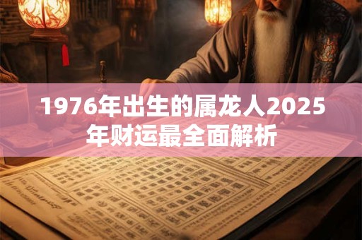 1976年出生的属龙人2025年财运最全面解析