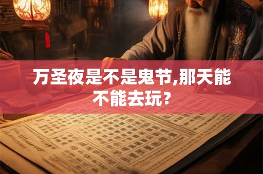 万圣夜是不是鬼节,那天能不能去玩？