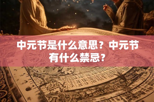 中元节是什么意思？中元节有什么禁忌？