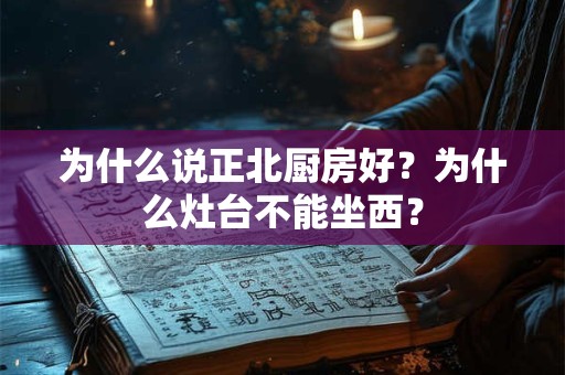 为什么说正北厨房好？为什么灶台不能坐西？
