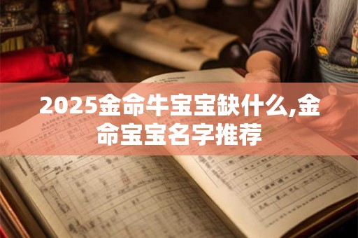 2025金命牛宝宝缺什么,金命宝宝名字推荐