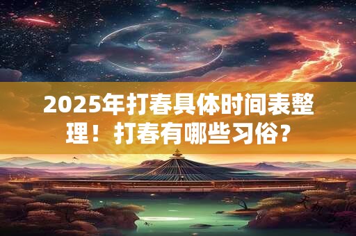 2025年打春具体时间表整理！打春有哪些习俗？