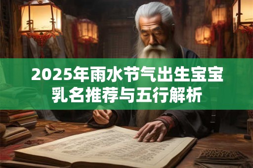 2025年雨水节气出生宝宝乳名推荐与五行解析