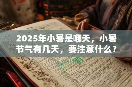 2025年小暑是哪天，小暑节气有几天，要注意什么？