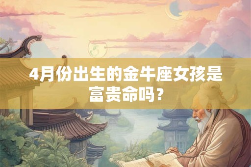 4月份出生的金牛座女孩是富贵命吗？