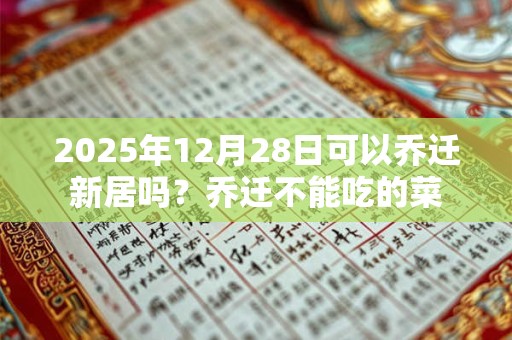 2025年12月28日可以乔迁新居吗？乔迁不能吃的菜