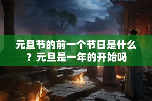 元旦节的前一个节日是什么？元旦是一年的开始吗
