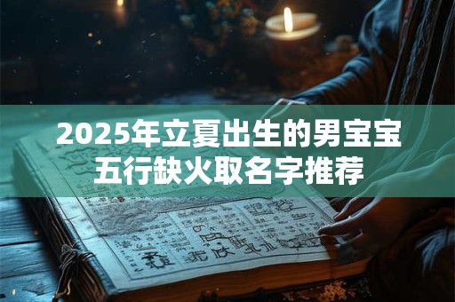 2025年立夏出生的男宝宝五行缺火取名字推荐