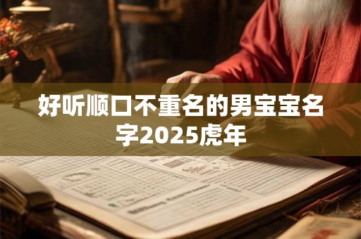 好听顺口不重名的男宝宝名字2025虎年