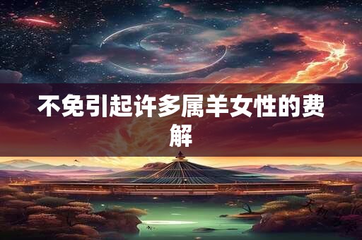 不免引起许多属羊女性的费解