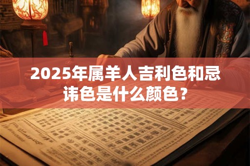 2025年属羊人吉利色和忌讳色是什么颜色？
