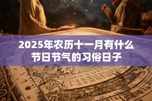 2025年农历十一月有什么节日节气的习俗日子
