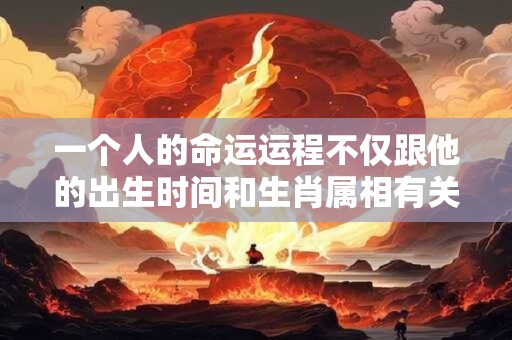 一个人的命运运程不仅跟他的出生时间和生肖属相有关