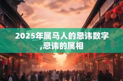 2025年属马人的忌讳数字,忌讳的属相
