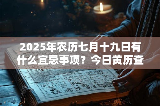 2025年农历七月十九日有什么宜忌事项？今日黄历查询