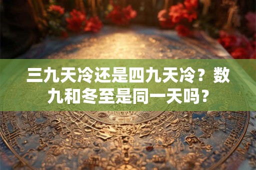 三九天冷还是四九天冷？数九和冬至是同一天吗？