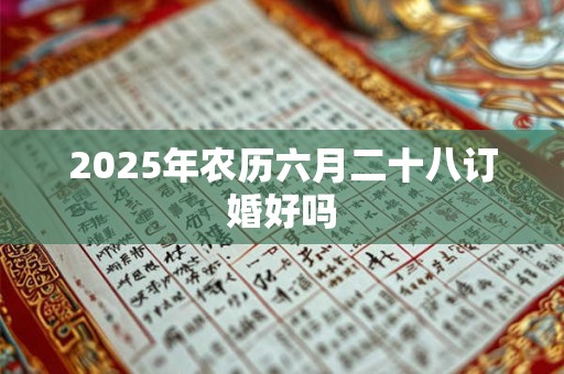 2025年农历六月二十八订婚好吗