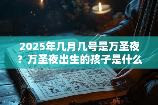 2025年几月几号是万圣夜？万圣夜出生的孩子是什么命