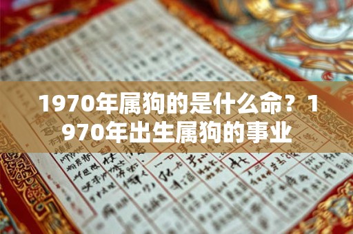1970年属狗的是什么命？1970年出生属狗的事业