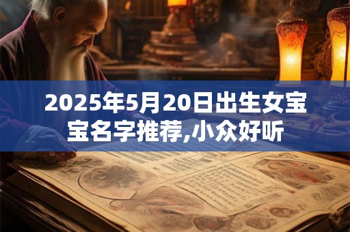 2025年5月20日出生女宝宝名字推荐,小众好听