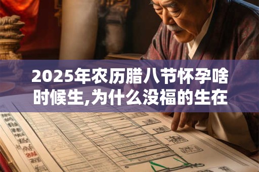 2025年农历腊八节怀孕啥时候生,为什么没福的生在腊八
