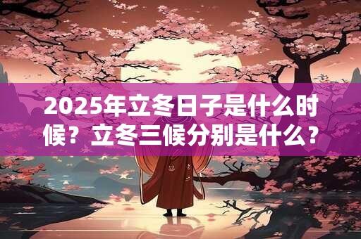 2025年立冬日子是什么时候？立冬三候分别是什么？