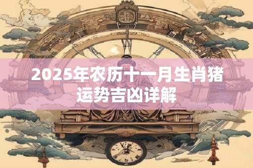 2025年农历十一月生肖猪运势吉凶详解