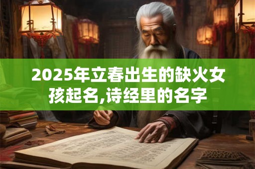 2025年立春出生的缺火女孩起名,诗经里的名字