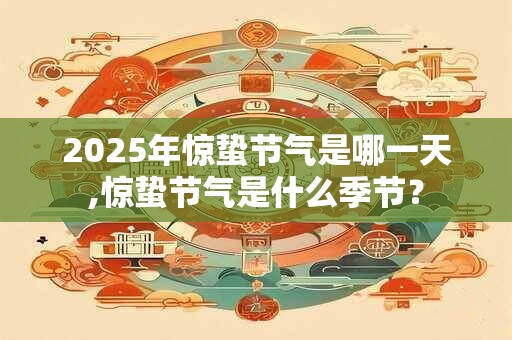 2025年惊蛰节气是哪一天,惊蛰节气是什么季节？