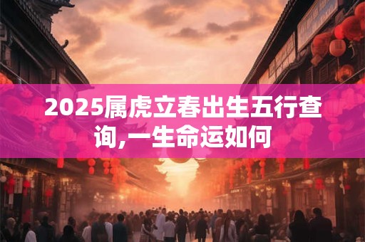 2025属虎立春出生五行查询,一生命运如何