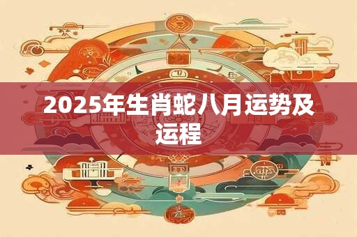 2025年生肖蛇八月运势及运程
