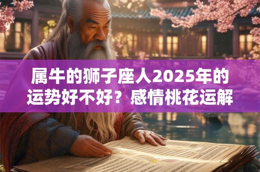 属牛的狮子座人2025年的运势好不好？感情桃花运解析
