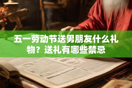 五一劳动节送男朋友什么礼物？送礼有哪些禁忌