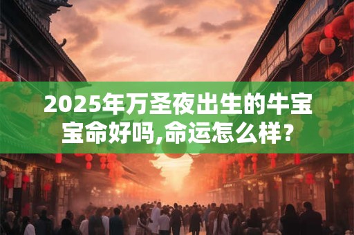 2025年万圣夜出生的牛宝宝命好吗,命运怎么样？