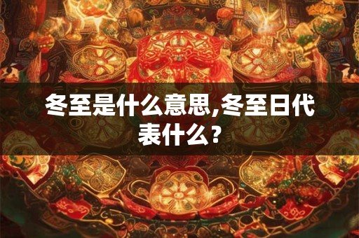 冬至是什么意思,冬至日代表什么？