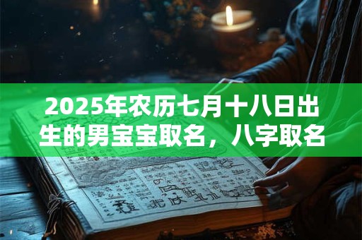 2025年农历七月十八日出生的男宝宝取名，八字取名吉利的名字