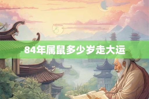 84年属鼠多少岁走大运