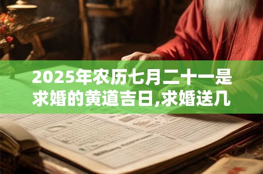 2025年农历七月二十一是求婚的黄道吉日,求婚送几朵花最浪漫？