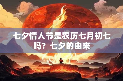 七夕情人节是农历七月初七吗？七夕的由来