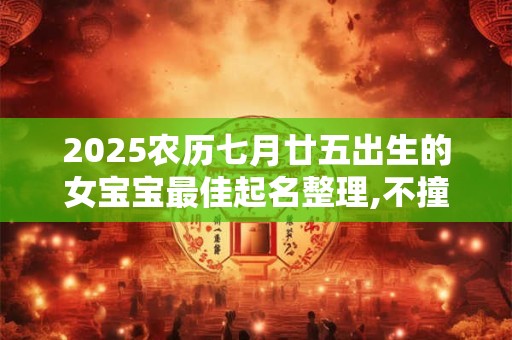 2025农历七月廿五出生的女宝宝最佳起名整理,不撞名