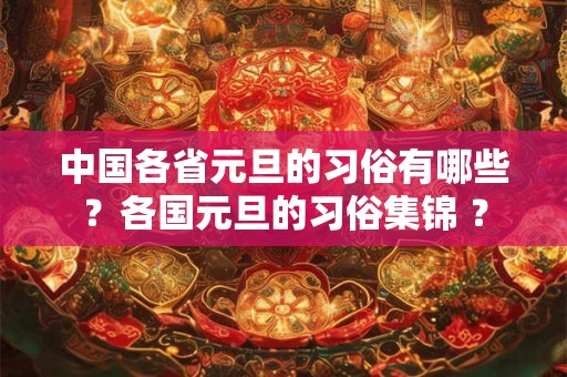 中国各省元旦的习俗有哪些？各国元旦的习俗集锦 ？
