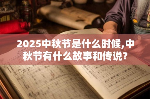 2025中秋节是什么时候,中秋节有什么故事和传说？