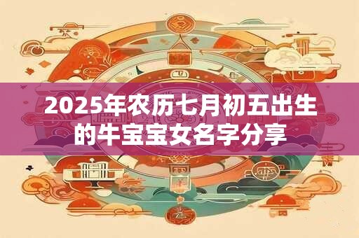 2025年农历七月初五出生的牛宝宝女名字分享