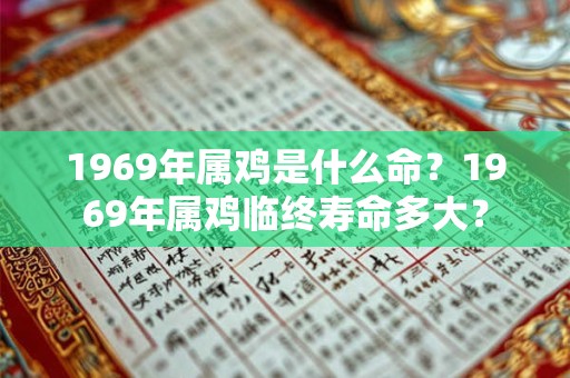 1969年属鸡是什么命？1969年属鸡临终寿命多大？